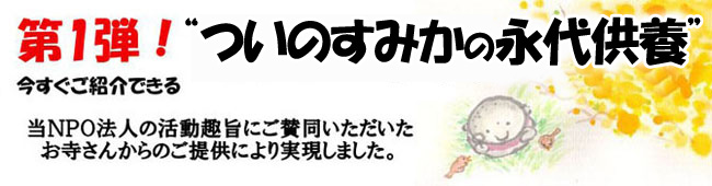第一弾今すぐご紹介できる“ついのすみかの永代供養墓”当NPO法人の活動趣旨にご賛同いただいたお寺さんからのご提供により実現しました。